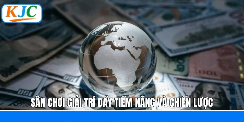 Sân chơi giải trí đầy tiềm năng và chiến lược