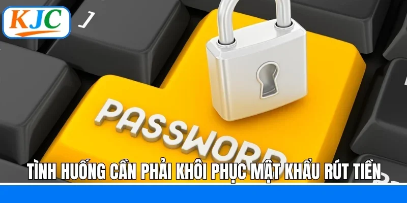 Tình huống cần phải khôi phục mật khẩu rút tiền