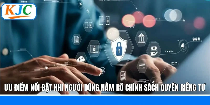 Ưu điểm nổi bật khi người dùng nắm rõ chính sách quyền riêng tư
